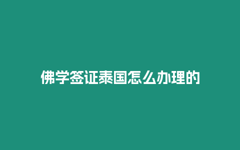 佛學簽證泰國怎么辦理的