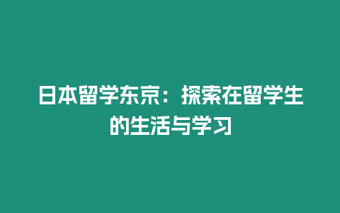 日本留學東京：探索在留學生的生活與學習