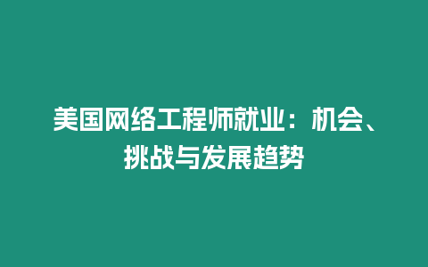 美國網絡工程師就業：機會、挑戰與發展趨勢