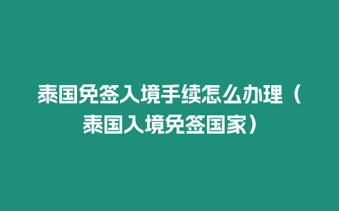 泰國免簽入境手續怎么辦理（泰國入境免簽國家）