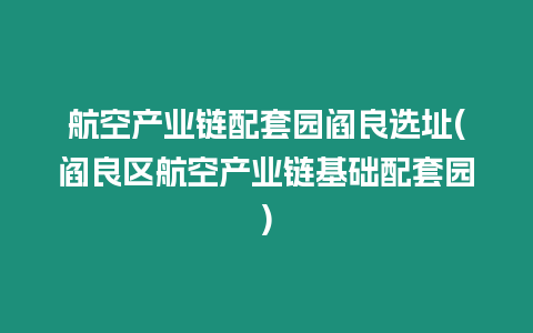 航空產(chǎn)業(yè)鏈配套園閻良選址(閻良區(qū)航空產(chǎn)業(yè)鏈基礎(chǔ)配套園)