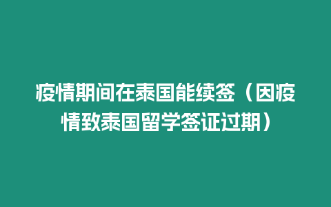 疫情期間在泰國(guó)能續(xù)簽（因疫情致泰國(guó)留學(xué)簽證過(guò)期）