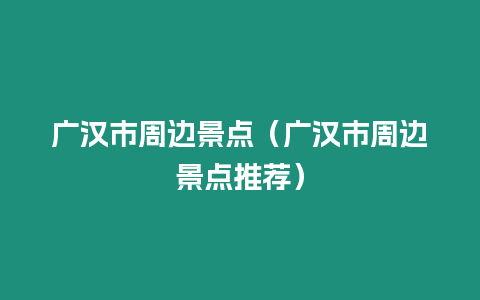 廣漢市周邊景點（廣漢市周邊景點推薦）