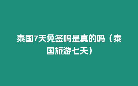 泰國7天免簽嗎是真的嗎（泰國旅游七天）