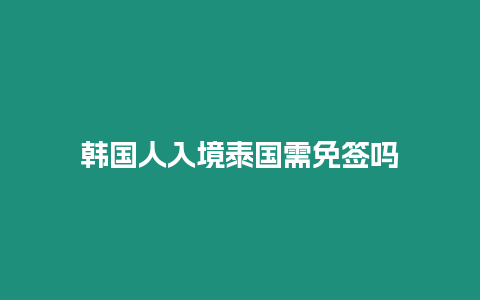 韓國人入境泰國需免簽嗎