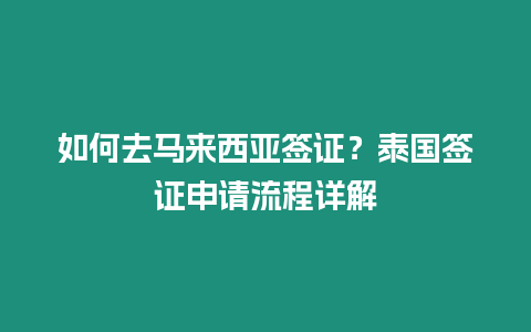 如何去馬來西亞簽證？泰國簽證申請流程詳解