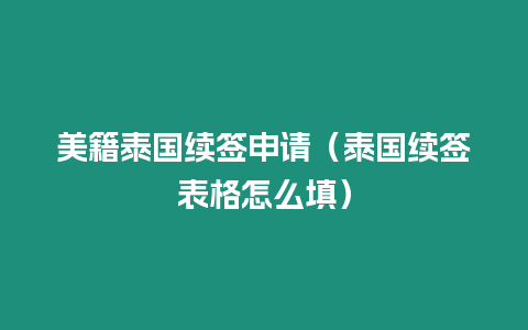 美籍泰國續(xù)簽申請（泰國續(xù)簽表格怎么填）