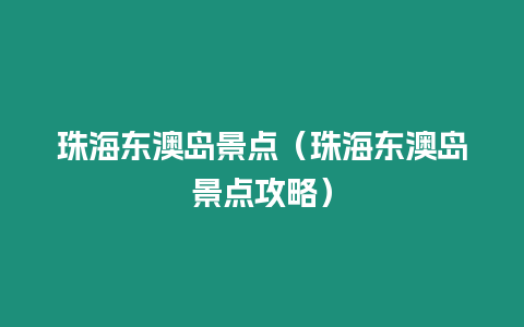 珠海東澳島景點（珠海東澳島景點攻略）