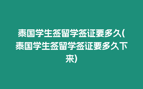 泰國學生簽留學簽證要多久(泰國學生簽留學簽證要多久下來)