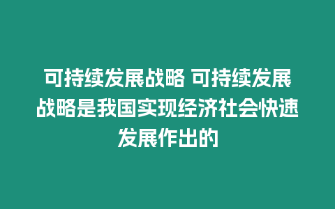 可持續(xù)發(fā)展戰(zhàn)略 可持續(xù)發(fā)展戰(zhàn)略是我國實現(xiàn)經濟社會快速發(fā)展作出的