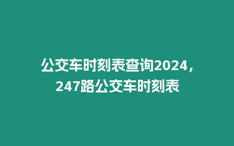 公交車時刻表查詢2024，247路公交車時刻表