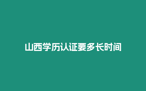 山西學歷認證要多長時間