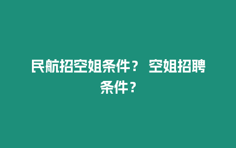 民航招空姐條件？ 空姐招聘條件？