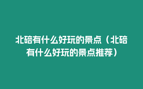 北碚有什么好玩的景點（北碚有什么好玩的景點推薦）