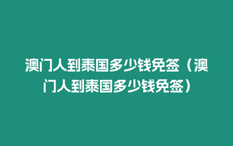 澳門人到泰國(guó)多少錢免簽（澳門人到泰國(guó)多少錢免簽）