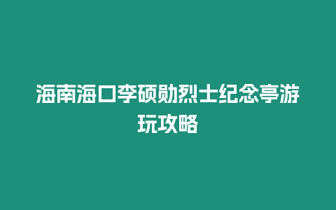 海南海口李碩勛烈士紀(jì)念亭游玩攻略