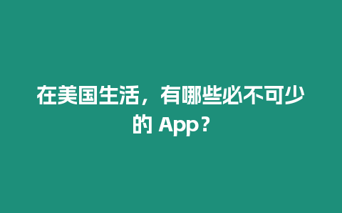 在美國生活，有哪些必不可少的 App？