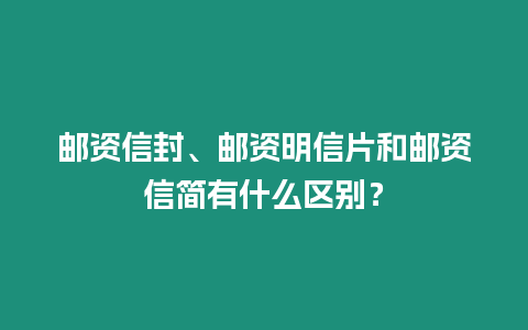 郵資信封、郵資明信片和郵資信簡有什么區別？