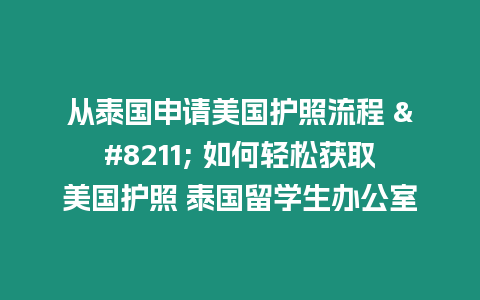 從泰國申請(qǐng)美國護(hù)照流程 – 如何輕松獲取美國護(hù)照 泰國留學(xué)生辦公室