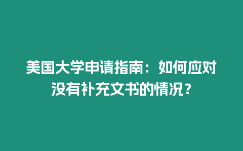 美國大學(xué)申請指南：如何應(yīng)對(duì)沒有補(bǔ)充文書的情況？