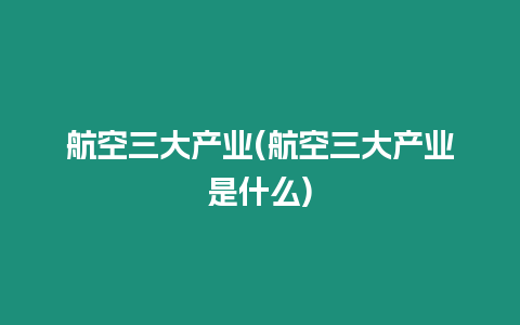 航空三大產(chǎn)業(yè)(航空三大產(chǎn)業(yè)是什么)