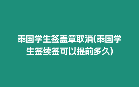 泰國學生簽蓋章取消(泰國學生簽續(xù)簽可以提前多久)