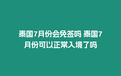 泰國7月份會免簽嗎 泰國7月份可以正常入境了嗎