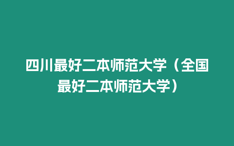 四川最好二本師范大學（全國最好二本師范大學）