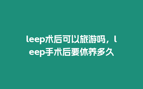 leep術(shù)后可以旅游嗎，leep手術(shù)后要休養(yǎng)多久