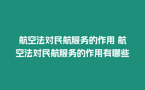 航空法對民航服務的作用 航空法對民航服務的作用有哪些