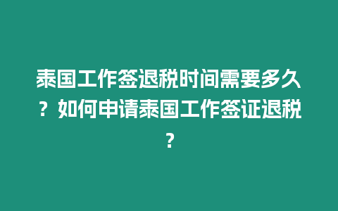 泰國工作簽退稅時間需要多久？如何申請泰國工作簽證退稅？