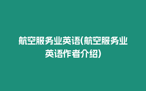 航空服務(wù)業(yè)英語(航空服務(wù)業(yè)英語作者介紹)