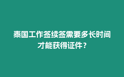 泰國工作簽續簽需要多長時間才能獲得證件？