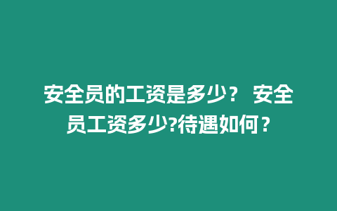 安全員的工資是多少？ 安全員工資多少?待遇如何？