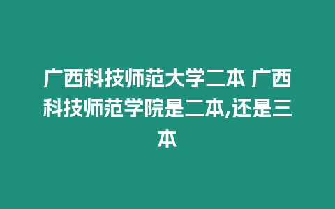 廣西科技師范大學二本 廣西科技師范學院是二本,還是三本