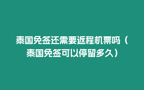 泰國免簽還需要返程機(jī)票嗎（泰國免簽可以停留多久）