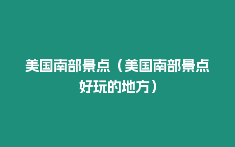 美國(guó)南部景點(diǎn)（美國(guó)南部景點(diǎn)好玩的地方）