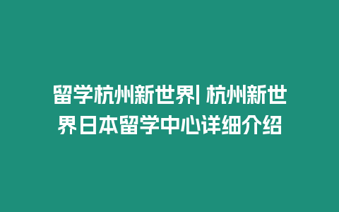 留學杭州新世界| 杭州新世界日本留學中心詳細介紹