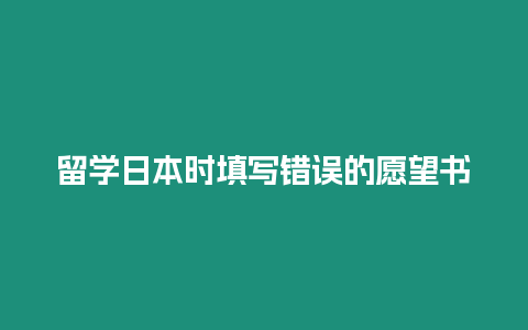 留學(xué)日本時(shí)填寫錯(cuò)誤的愿望書