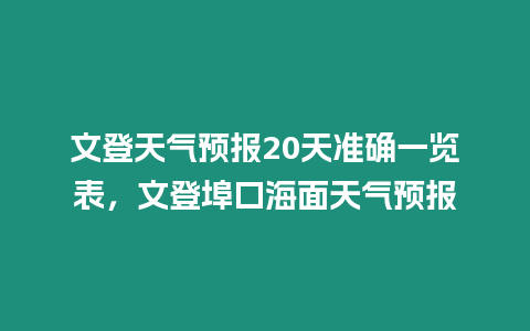 文登天氣預(yù)報20天準(zhǔn)確一覽表，文登埠口海面天氣預(yù)報