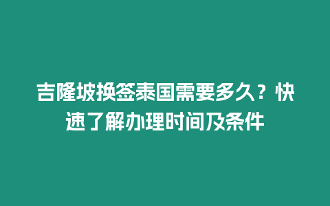 吉隆坡換簽泰國需要多久？快速了解辦理時間及條件