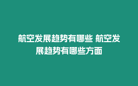 航空發展趨勢有哪些 航空發展趨勢有哪些方面