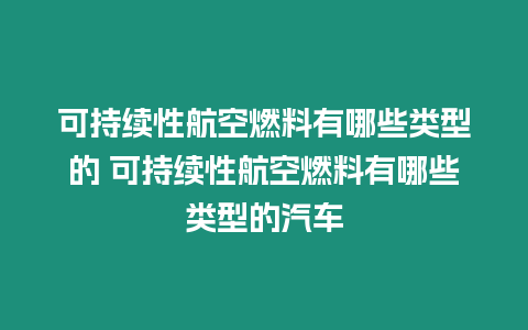 可持續性航空燃料有哪些類型的 可持續性航空燃料有哪些類型的汽車