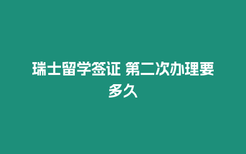 瑞士留學簽證 第二次辦理要多久