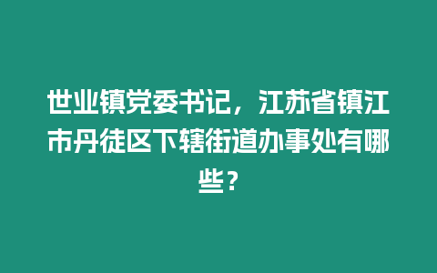 世業(yè)鎮(zhèn)黨委書記，江蘇省鎮(zhèn)江市丹徒區(qū)下轄街道辦事處有哪些？