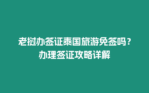 老撾辦簽證泰國旅游免簽嗎？辦理簽證攻略詳解