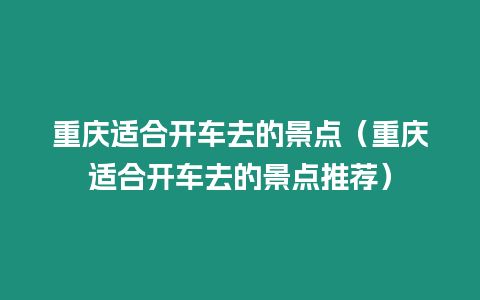 重慶適合開車去的景點（重慶適合開車去的景點推薦）