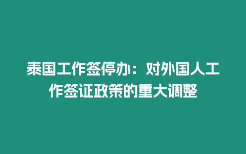 泰國工作簽停辦：對外國人工作簽證政策的重大調整