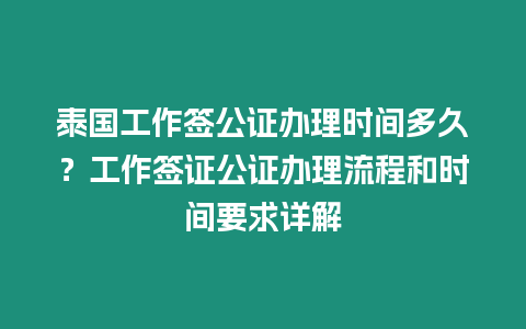 泰國工作簽公證辦理時間多久？工作簽證公證辦理流程和時間要求詳解