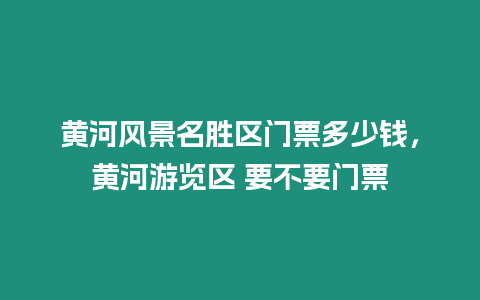 黃河風景名勝區(qū)門票多少錢，黃河游覽區(qū) 要不要門票